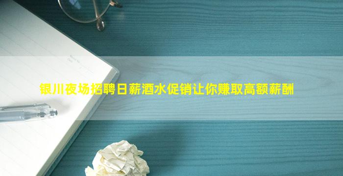 银川夜场招聘日薪酒水促销让你赚取高额薪酬